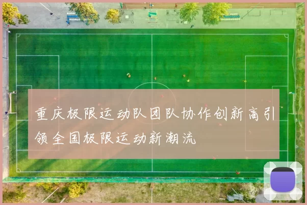 重庆极限运动队团队协作创新高引领全国极限运动新潮流