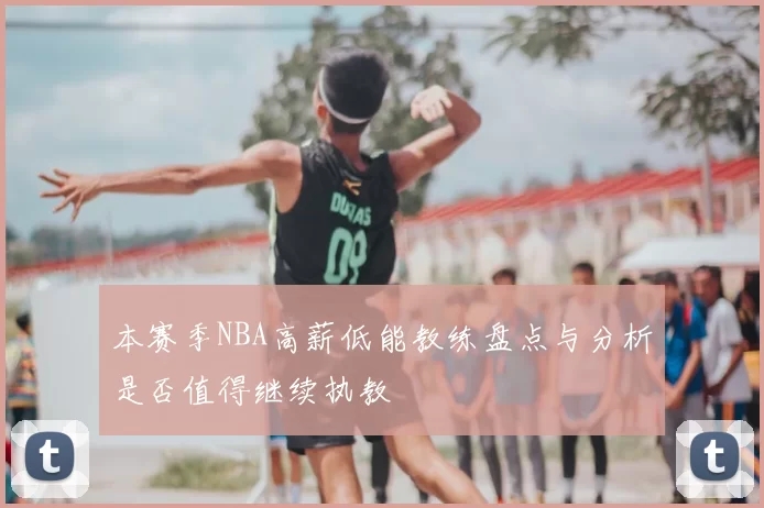 本赛季NBA高薪低能教练盘点与分析是否值得继续执教