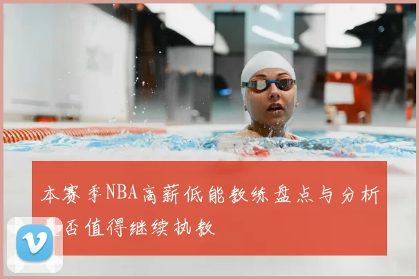 本赛季NBA高薪低能教练盘点与分析是否值得继续执教