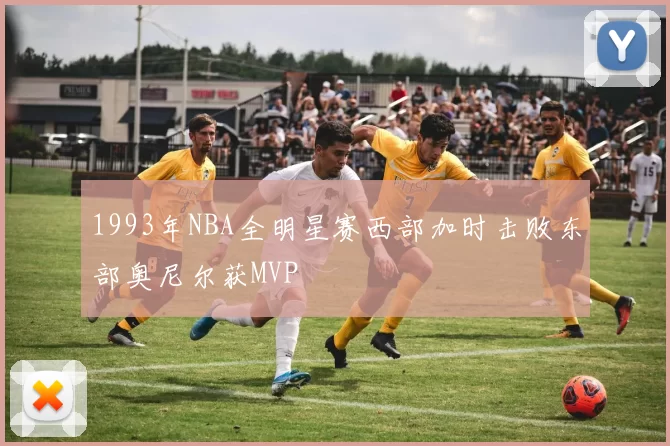 1993年NBA全明星赛西部加时击败东部奥尼尔获MVP