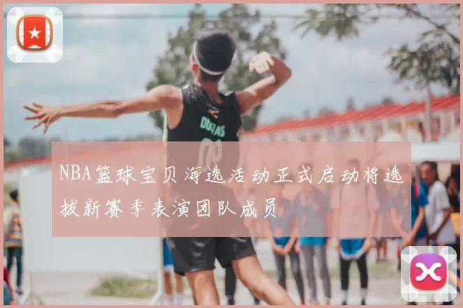 NBA篮球宝贝海选活动正式启动将选拔新赛季表演团队成员