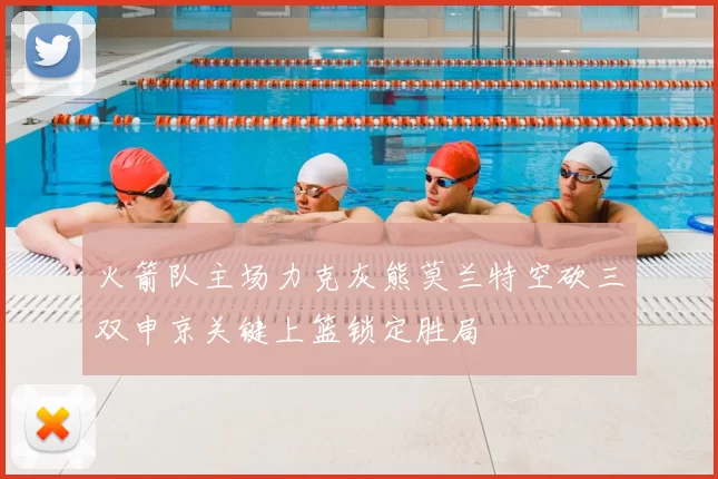 火箭队主场力克灰熊莫兰特空砍三双申京关键上篮锁定胜局