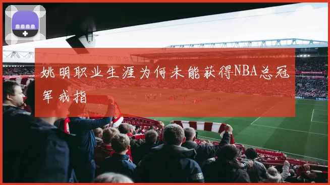 姚明职业生涯为何未能获得NBA总冠军戒指