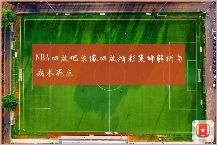 NBA回放吧录像回放精彩集锦解析与战术亮点