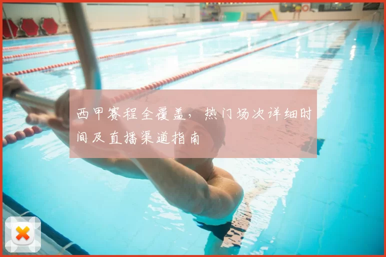 西甲赛程全覆盖，热门场次详细时间及直播渠道指南