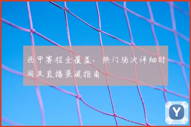 西甲赛程全覆盖，热门场次详细时间及直播渠道指南