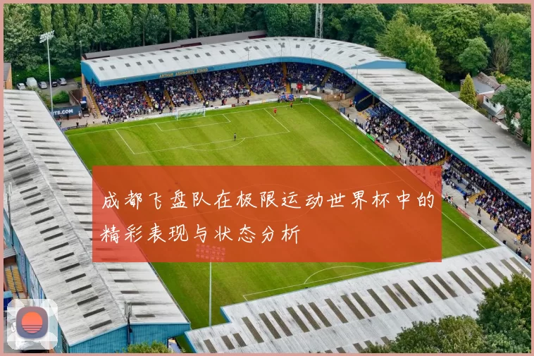 成都飞盘队在极限运动世界杯中的精彩表现与状态分析