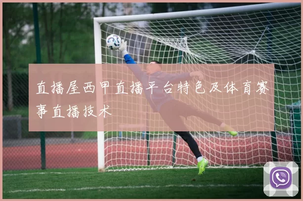 直播屋西甲直播平台特色及体育赛事直播技术