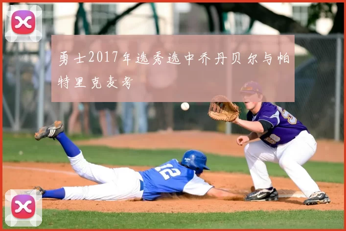 勇士2017年选秀选中乔丹贝尔与帕特里克麦考