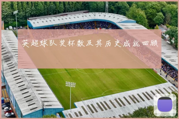 英超球队奖杯数及其历史成就回顾