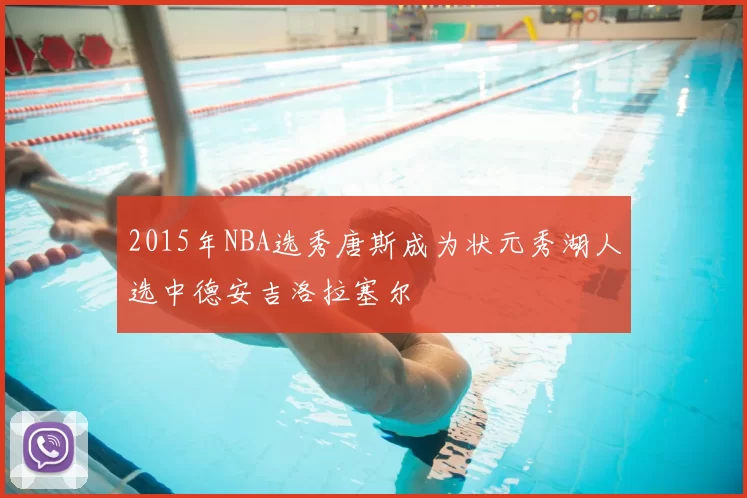 2015年NBA选秀唐斯成为状元秀湖人选中德安吉洛拉塞尔