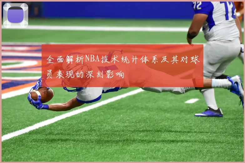 全面解析NBA技术统计体系及其对球员表现的深刻影响