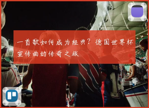 一首歌如何成为经典?德国世界杯宣传曲的传奇之旅