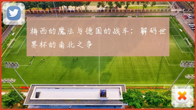 梅西的魔法与德国的战车：解码世界杯的南北之争