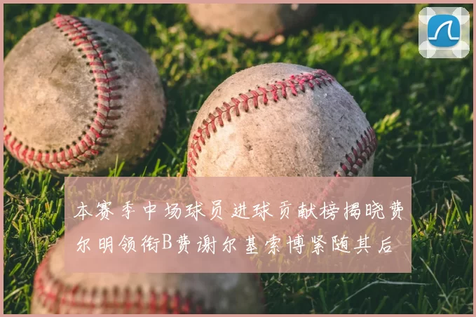 本赛季中场球员进球贡献榜揭晓费尔明领衔B费谢尔基索博紧随其后