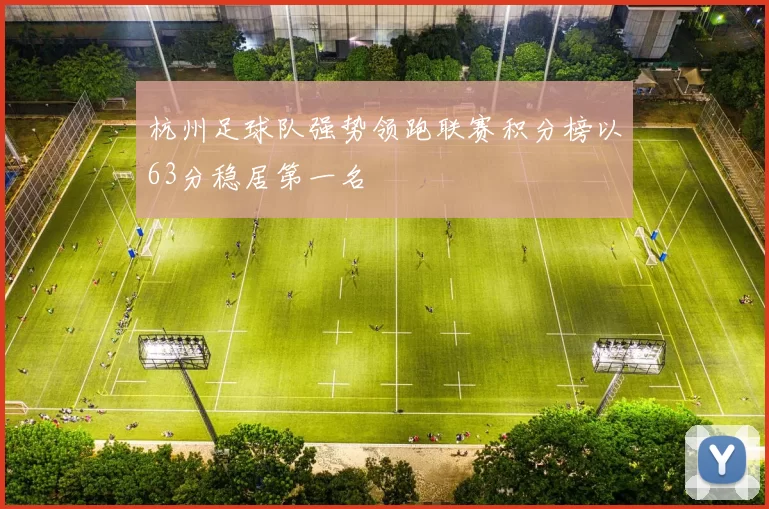 杭州足球队强势领跑联赛积分榜以63分稳居第一名