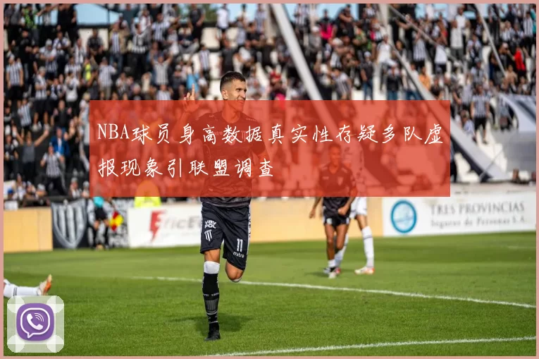 NBA球员身高数据真实性存疑多队虚报现象引联盟调查