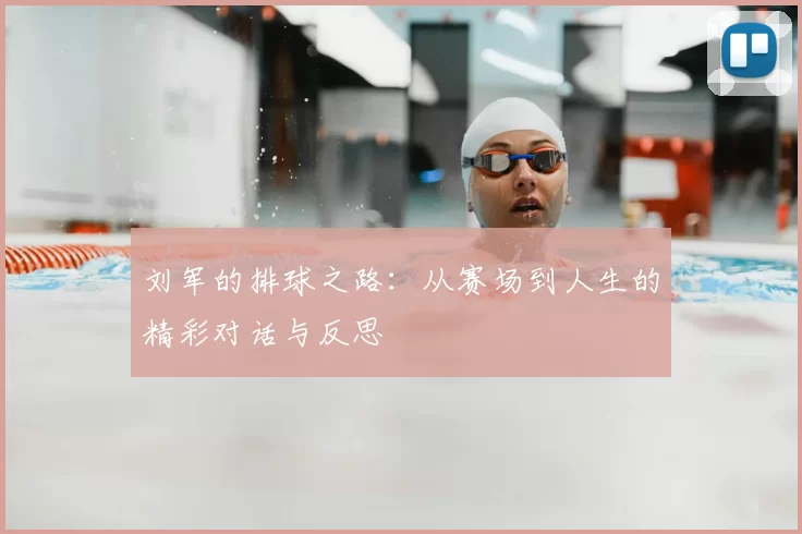 刘军的排球之路：从赛场到人生的精彩对话与反思