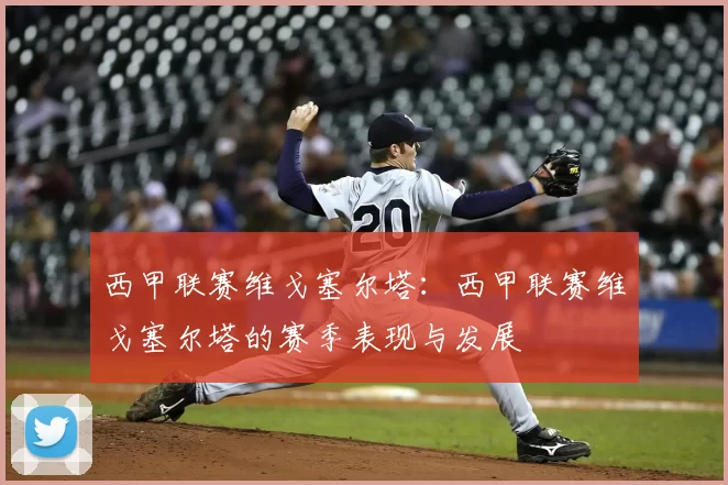 西甲联赛维戈塞尔塔：西甲联赛维戈塞尔塔的赛季表现与发展