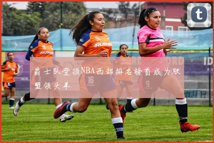 爵士队登顶NBA西部排名榜首成为联盟领头羊
