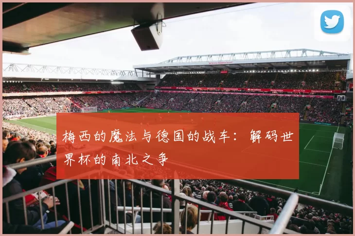 梅西的魔法与德国的战车：解码世界杯的南北之争