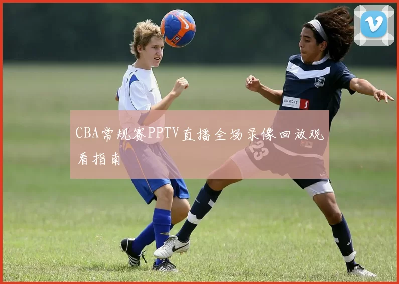 CBA常规赛PPTV直播全场录像回放观看指南