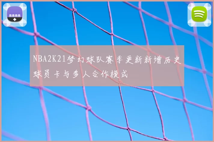 NBA2K21梦幻球队赛季更新新增历史球员卡与多人合作模式