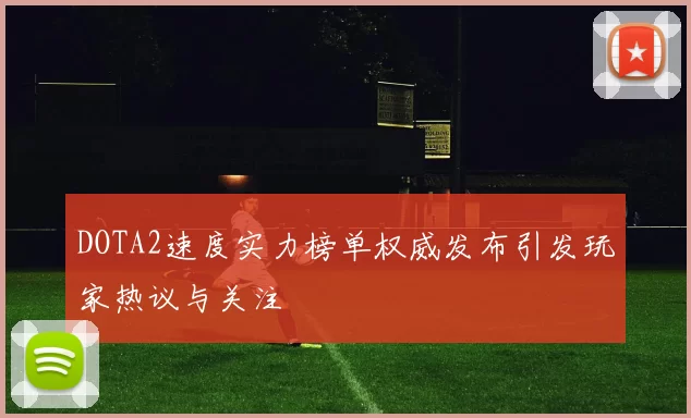 DOTA2速度实力榜单权威发布引发玩家热议与关注