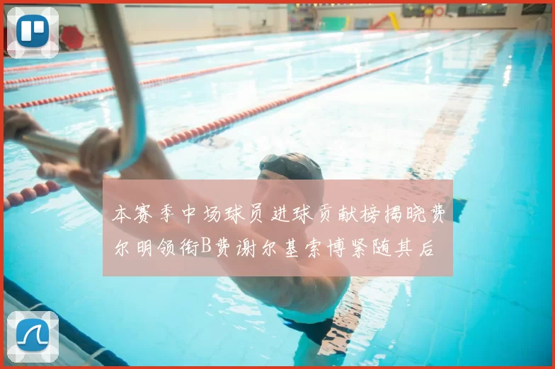 本赛季中场球员进球贡献榜揭晓费尔明领衔B费谢尔基索博紧随其后