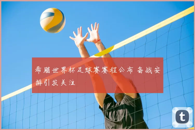 希腊世界杯足球赛赛程公布 备战安排引发关注