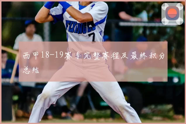 西甲18-19赛季完整赛程及最终积分总结