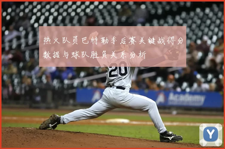 热火队员巴特勒季后赛关键战得分数据与球队胜负关系分析