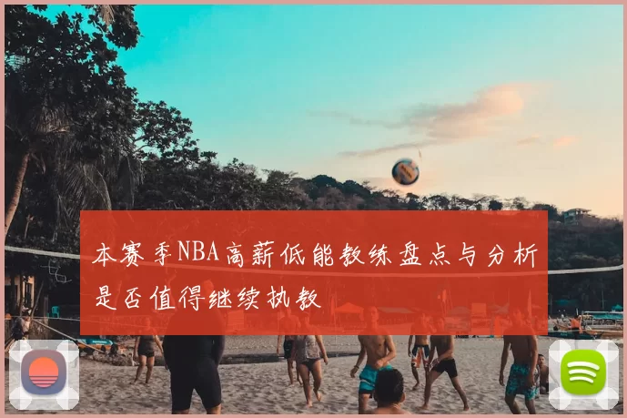 本赛季NBA高薪低能教练盘点与分析是否值得继续执教
