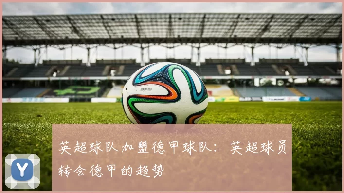 英超球队加盟德甲球队：英超球员转会德甲的趋势