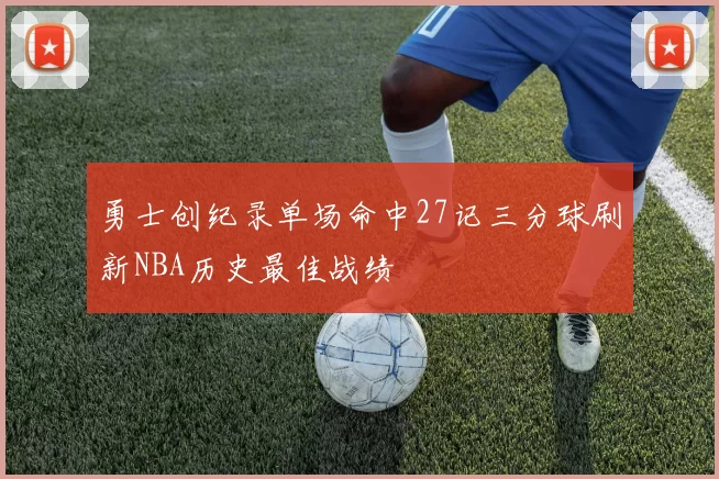 勇士创纪录单场命中27记三分球刷新NBA历史最佳战绩