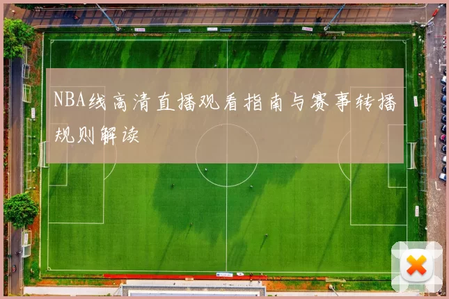 NBA线高清直播观看指南与赛事转播规则解读