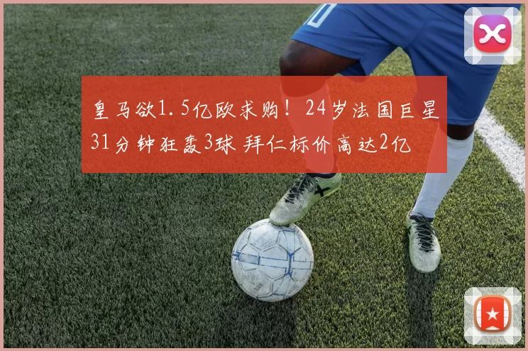 皇马欲1.5亿欧求购!24岁法国巨星31分钟狂轰3球 拜仁标价高达2亿