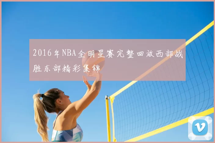 2016年NBA全明星赛完整回放西部战胜东部精彩集锦