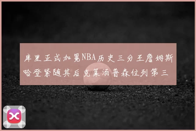 库里正式加冕NBA历史三分王詹姆斯哈登紧随其后克莱汤普森位列第三