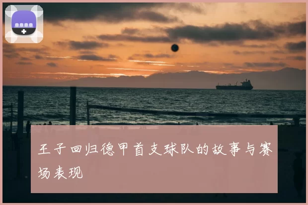 王子回归德甲首支球队的故事与赛场表现