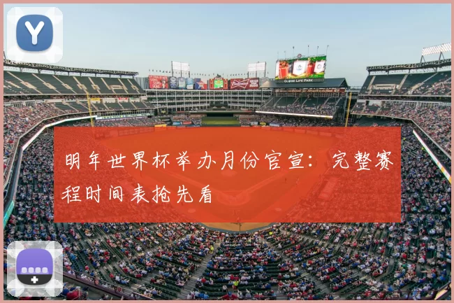 明年世界杯举办月份官宣:完整赛程时间表抢先看