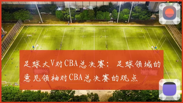 足球大V对CBA总决赛：足球领域的意见领袖对CBA总决赛的观点