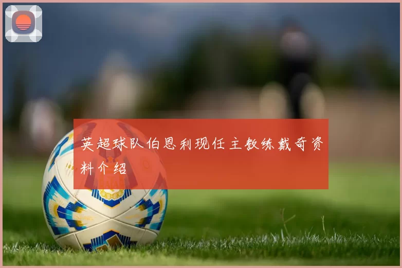 英超球队伯恩利现任主教练戴奇资料介绍