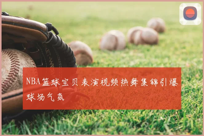 NBA篮球宝贝表演视频热舞集锦引爆球场气氛