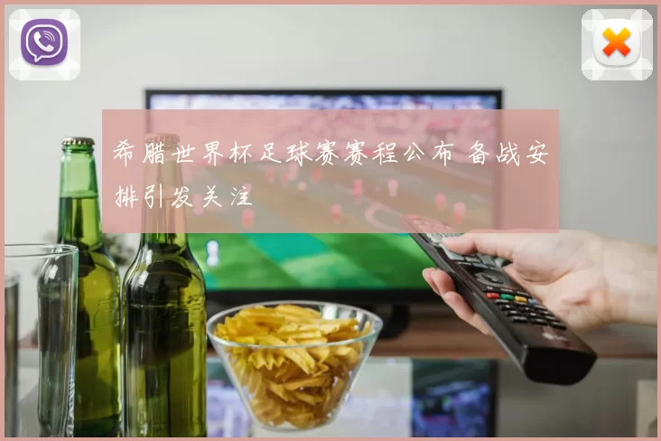 希腊世界杯足球赛赛程公布 备战安排引发关注