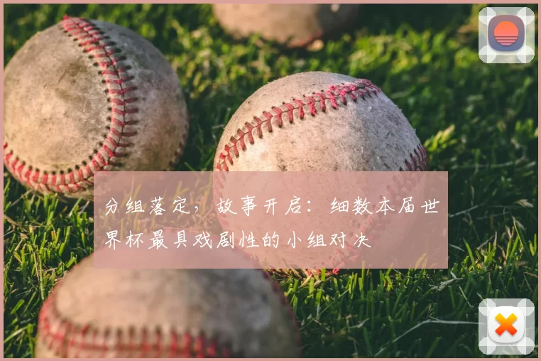 分组落定，故事开启：细数本届世界杯最具戏剧性的小组对决