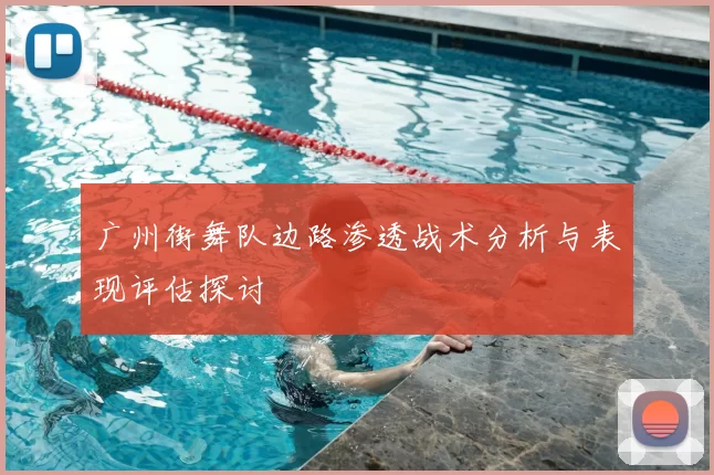 广州街舞队边路渗透战术分析与表现评估探讨