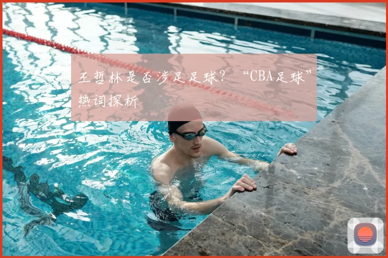王哲林是否涉足足球?“CBA足球”热词探析