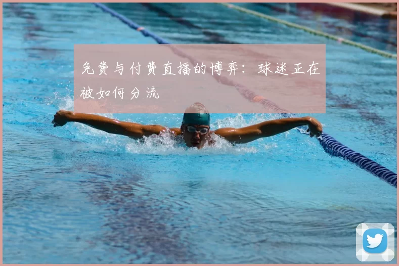 免费与付费直播的博弈:球迷正在被如何分流