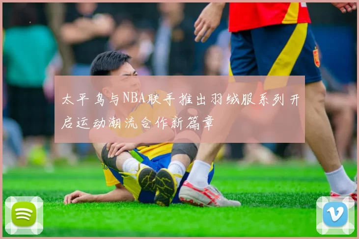 太平鸟与NBA联手推出羽绒服系列开启运动潮流合作新篇章